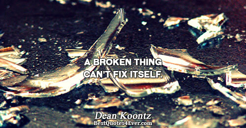 A broken thing can't fix itself.. Dean Koontz Broken Quotes