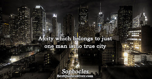 A city which belongs to just one man is no true city. Sophocles 