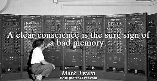 A clear conscience is the sure sign of a bad memory.. Mark Twain 