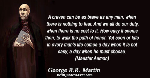 A craven can be as brave as any man, when there is nothing to fear. And