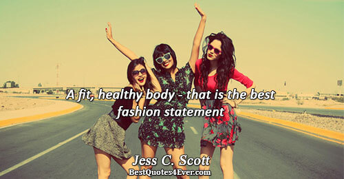 A fit, healthy body - that is the best fashion statement. Jess C. Scott Life Quotes