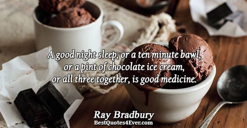 A good night sleep, or a ten minute bawl, or a pint of chocolate ice cream,