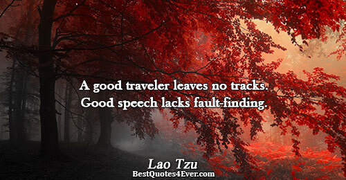 A good traveler leaves no tracks. Good speech lacks fault-finding.. Lao Tzu 