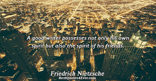 A good writer possesses not only his own spirit but also the spirit of his friends..