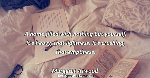 A home filled with nothing but yourself. It's heavy, that lightness. It's crushing, that emptiness.. Margaret