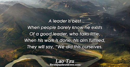 A leader is best When people barely know he exists Of a good leader, who talks