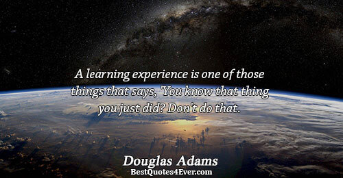 A learning experience is one of those things that says, 'You know that thing you just