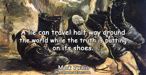 A lie can travel half way around the world while the truth is putting on its