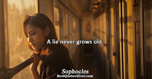 A lie never grows old.. Sophocles 