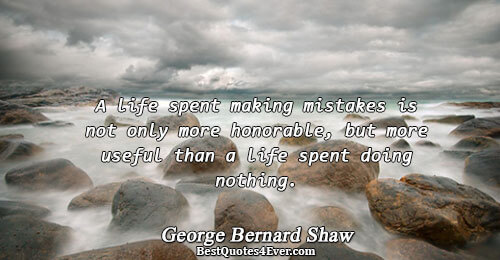 A life spent making mistakes is not only more honorable, but more useful than a life