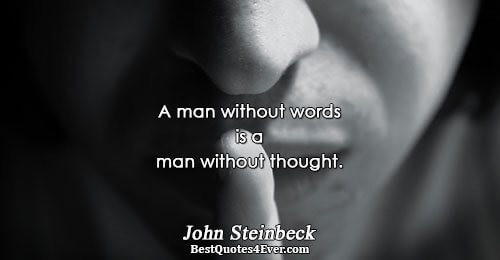 A man without words is a man without thought.. John Steinbeck 