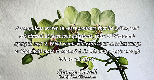 A scrupulous writer, in every sentence that he writes, will ask himself at least four questions,