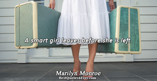 A smart girl leaves before she is left. Marilyn Monroe 