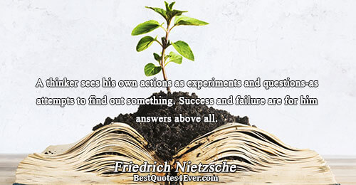 A thinker sees his own actions as experiments and questions-as attempts to find out something. Success