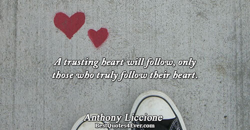 A trusting heart will follow, only those who truly follow their heart.. Anthony Liccione Quotes About