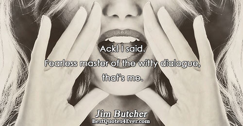 Ack! I said. Fearless master of the witty dialogue, that's me.. Jim Butcher 