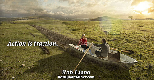 Action is traction.. Rob Liano Famous Action Quotes