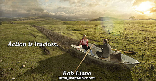 Action is traction.. Rob Liano