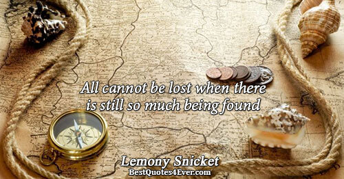 All cannot be lost when there is still so much being found. Lemony Snicket Hope Messages