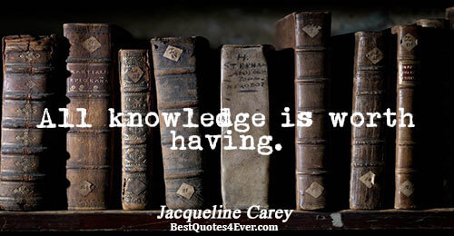 All knowledge is worth having.. Jacqueline Carey 