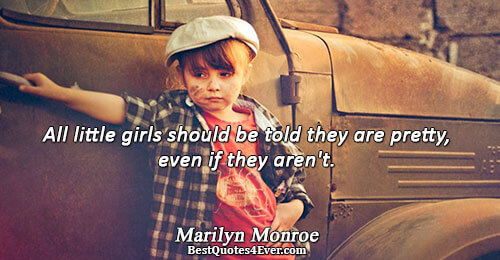 All little girls should be told they are pretty, even if they aren't.. Marilyn Monroe Girls