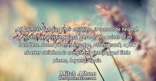 All parents damage their children. It cannot be helped. Youth, like pristine glass, absorbs the prints