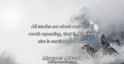 All stories are about wolves. All worth repeating, that is. Anything else is sentimental drivel.. Margaret