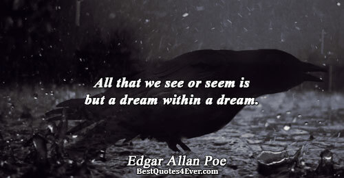 All that we see or seem is but a dream within a dream.. Edgar Allan Poe