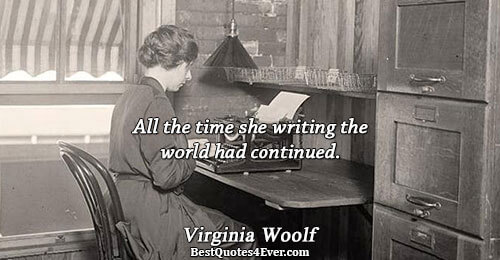 All the time she writing the world had continued.. Virginia Woolf Writing Quotes