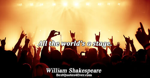 All the world's a stage.. William Shakespeare Quotes About Philosophy