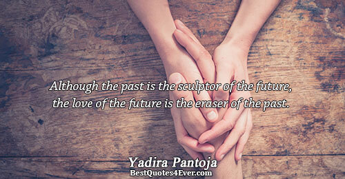 Although the past is the sculptor of the future, the love of the future is the