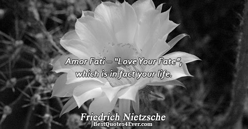 Amor Fati – “Love Your Fate”, which is in fact your life.. Friedrich Nietzsche Quotes About