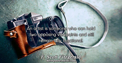 An artist is someone who can hold two opposing viewpoints and still remain fully functional.. F.