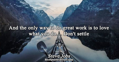 And the only way to do great work is to love what you do.... Don't settle.