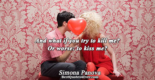 And what if you try to kill me? Or worse: to kiss me?. Simona Panova Love