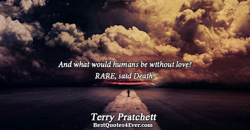 And what would humans be without love? RARE, said Death.. Terry Pratchett Love Quotes