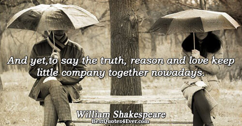 And yet,to say the truth, reason and love keep little company together nowadays.. William Shakespeare Quotes