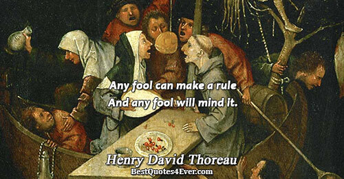 Any fool can make a rule And any fool will mind it.. Henry David Thoreau Humor