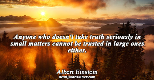 Anyone who doesn't take truth seriously in small matters cannot be trusted in large ones either..