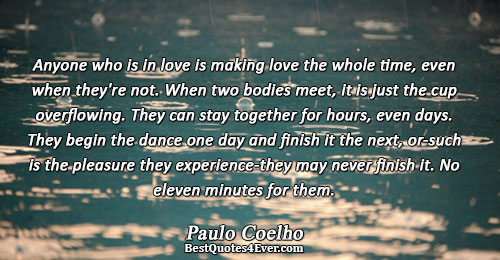 Anyone who is in love is making love the whole time, even when they're not. When