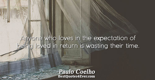 Anyone who loves in the expectation of being loved in return is wasting their time.. Paulo