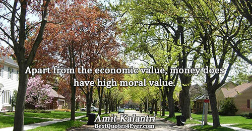 Apart from the economic value, money does have high moral value.. Amit Kalantri Best Inspirational Quotes