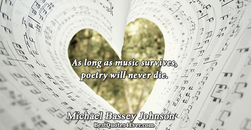 As long as music survives, poetry will never die.. Michael Bassey Johnson 