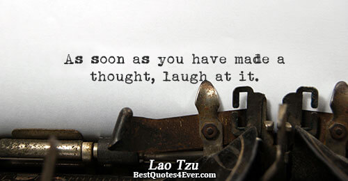 As soon as you have made a thought, laugh at it.. Lao Tzu 