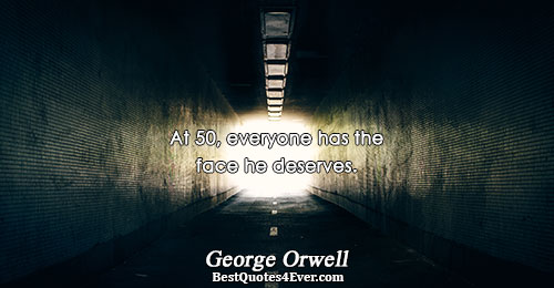 At 50, everyone has the face he deserves.. George Orwell 