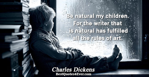 Be natural my children. For the writer that is natural has fulfilled all the rules of