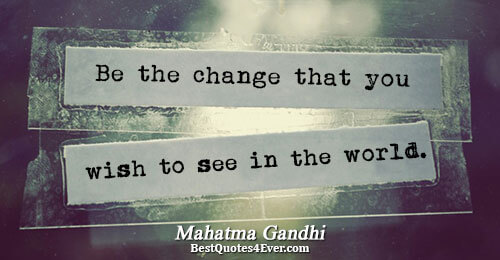 Be the change that you wish to see in the world.. Mahatma Gandhi Best Inspirational Quotes