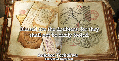 Blessed are the doubters: for they shall not be easily fooled.. Aniekee Tochukwu Philosophy Quotes