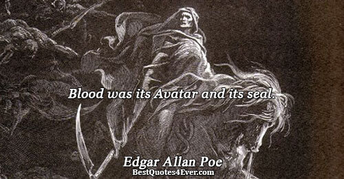 Blood was its Avatar and its seal.. Edgar Allan Poe 