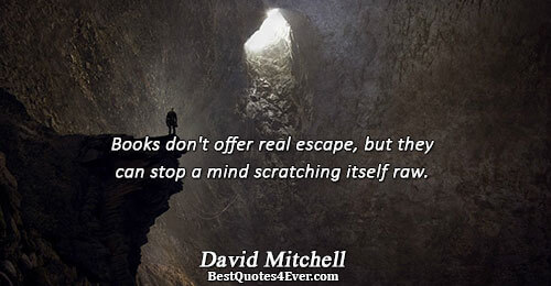 Books don't offer real escape, but they can stop a mind scratching itself raw.. David Mitchell